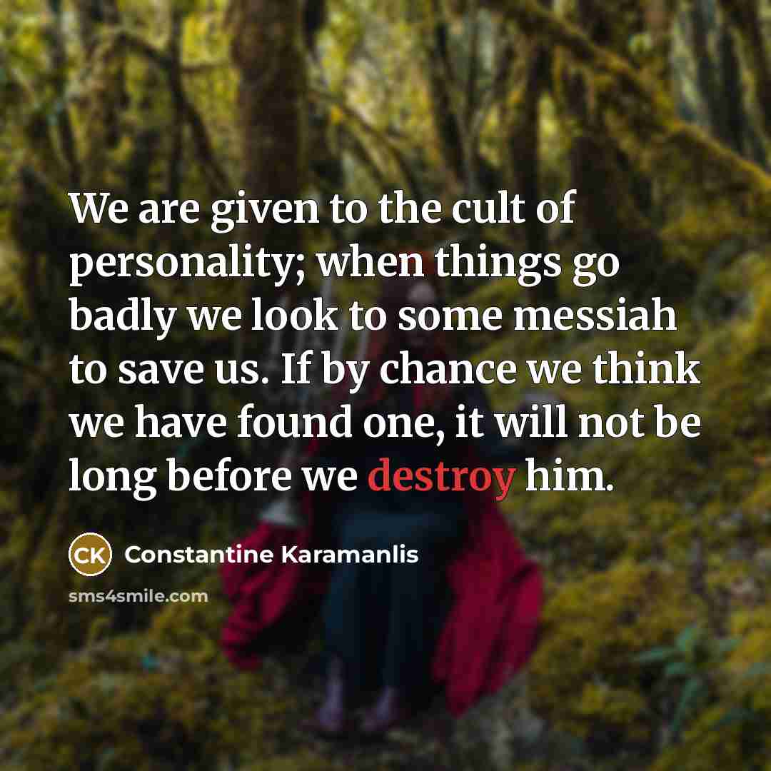 “We are given to the cult of personality; when things…” quote by Constantine Karamanlis