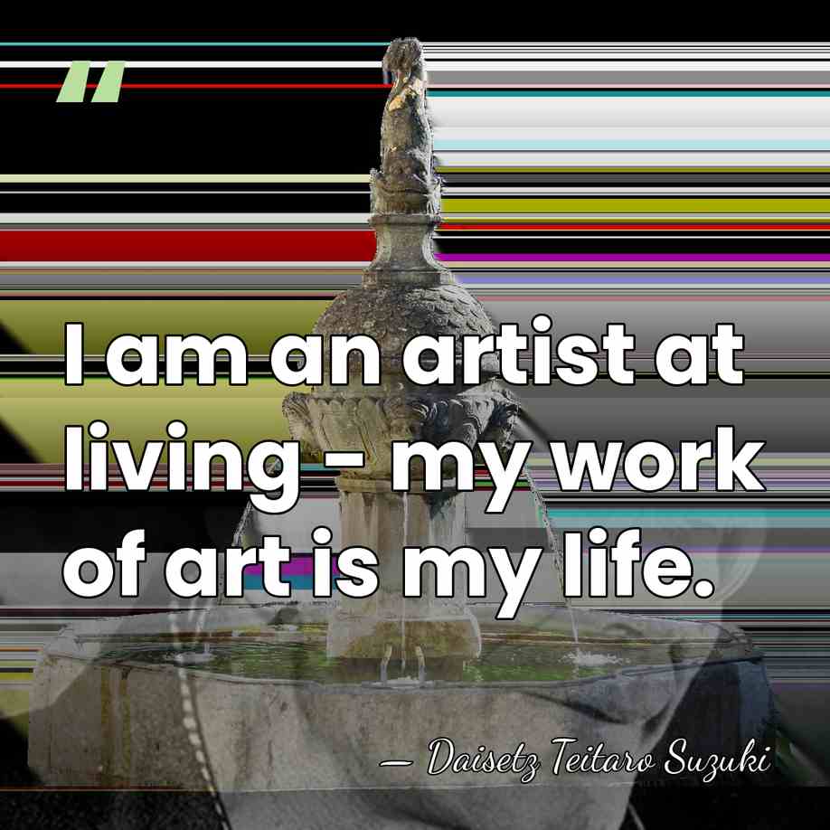 I am an artist at living - my work of art is&hellip; - Daisetz Teitaro Suzuki