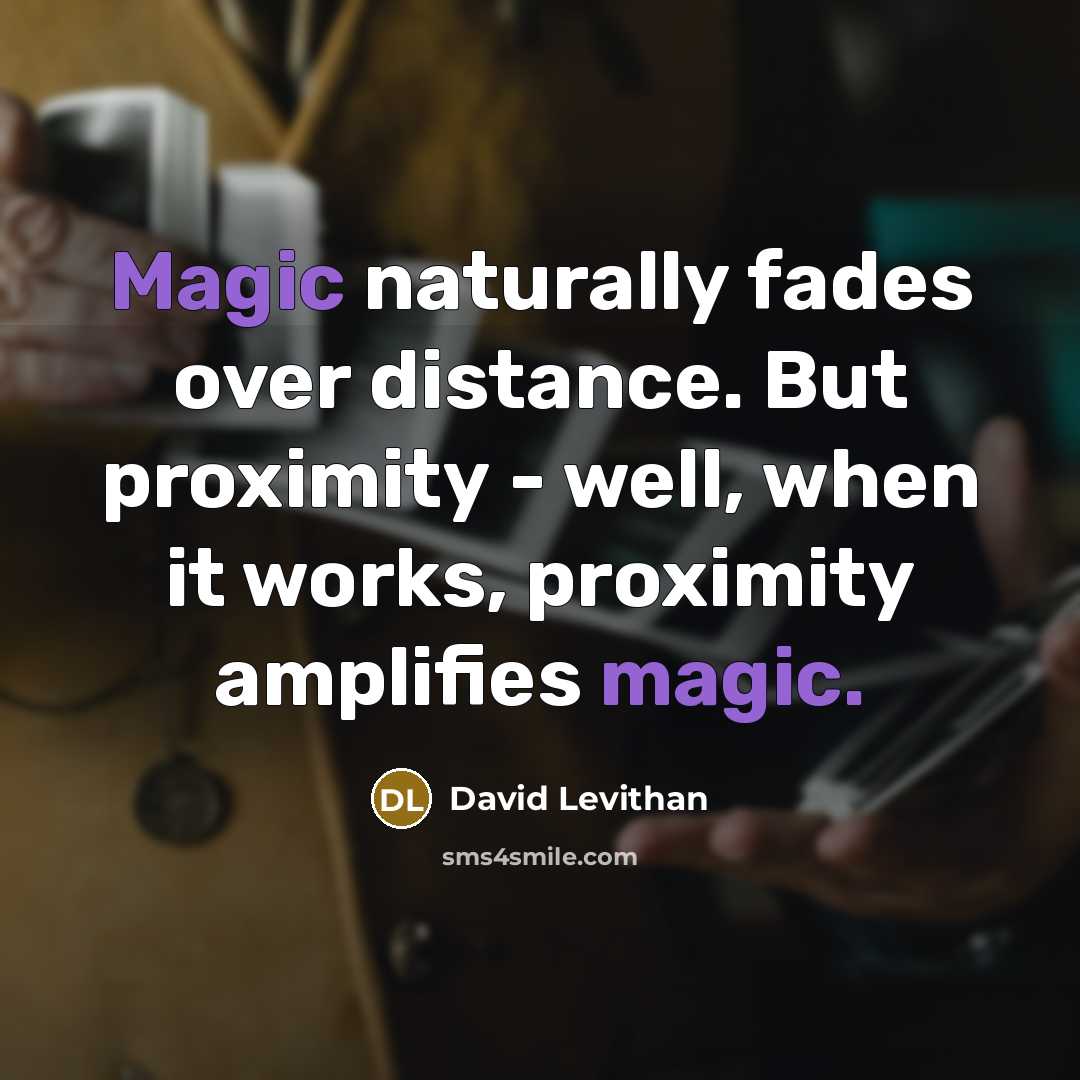 “Magic naturally fades over distance. But proximity - well, when…” quote by David Levithan