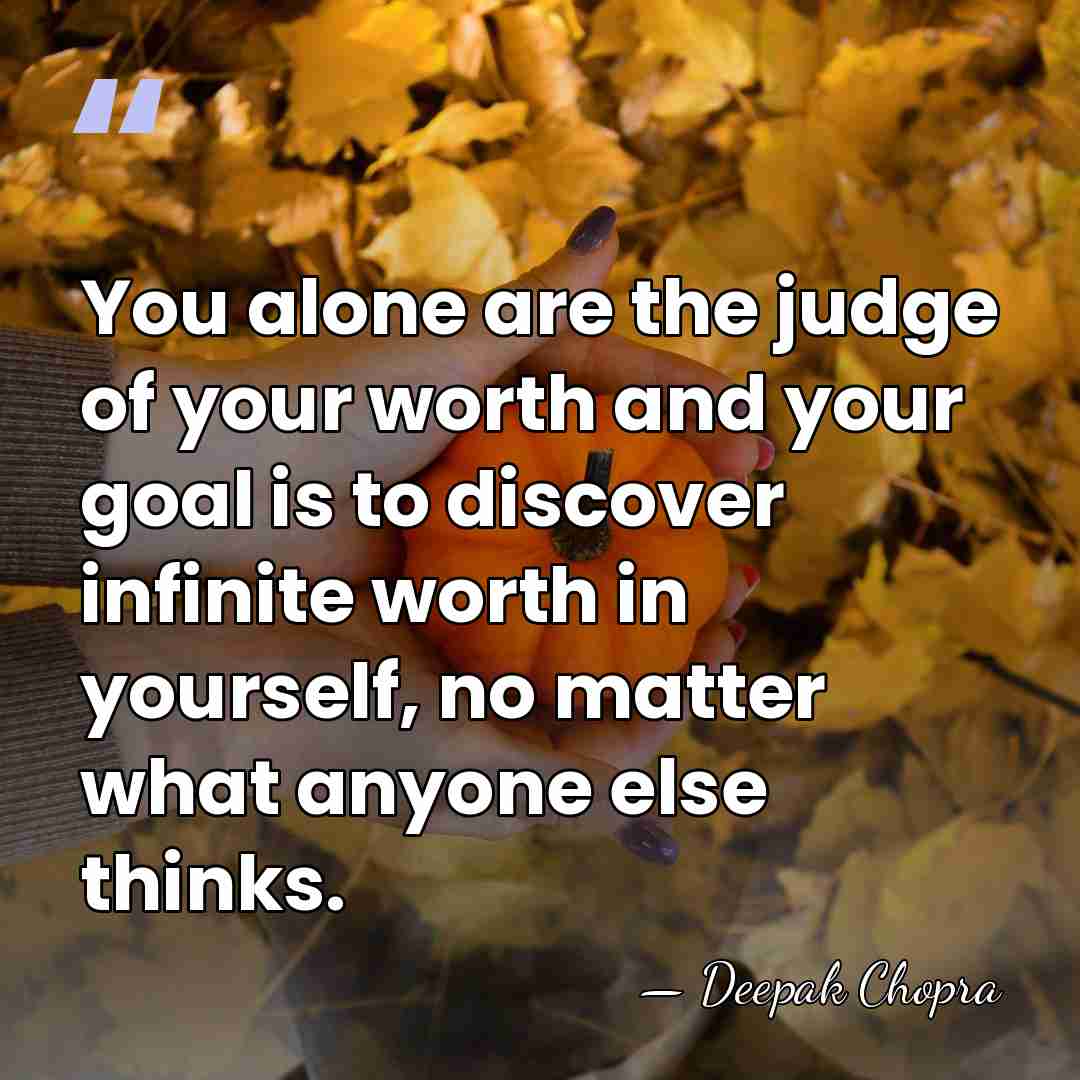 You alone are the judge of your worth and your goal is&hellip; - Deepak Chopra