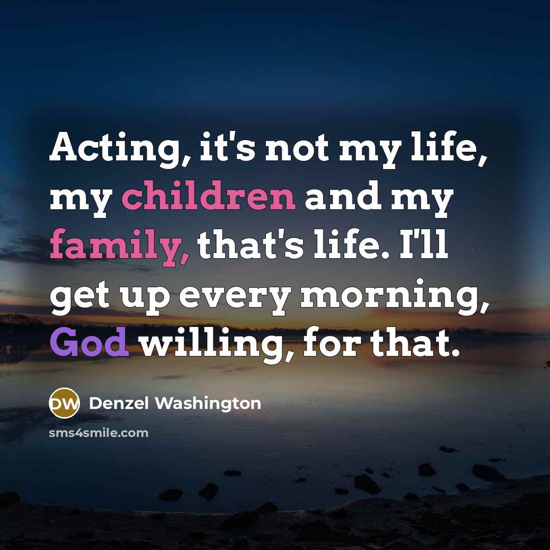 “Acting, it's not my life, my children and my family,…” quote by Denzel Washington
