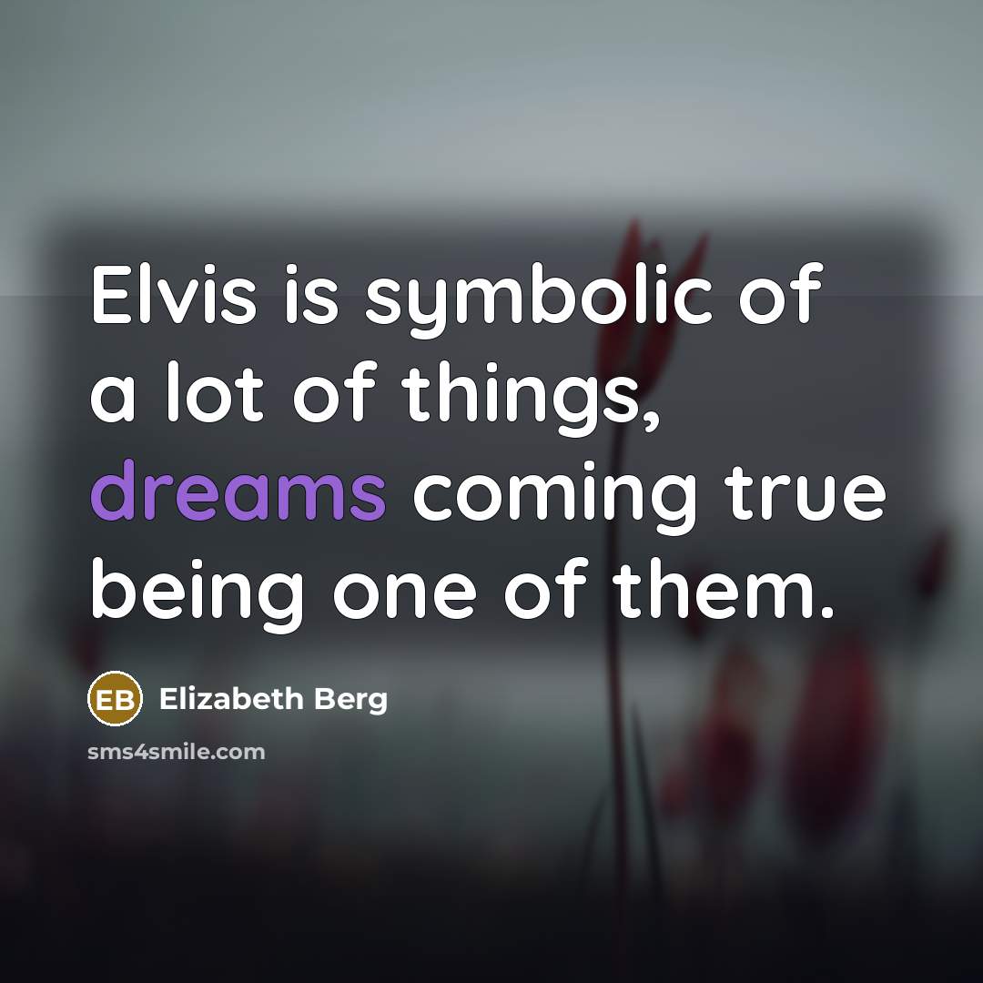 “Elvis is symbolic of a lot of things, dreams coming…” quote by Elizabeth Berg