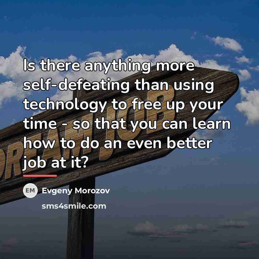 “Is there anything more self-defeating than using technology to free…” quote by Evgeny Morozov