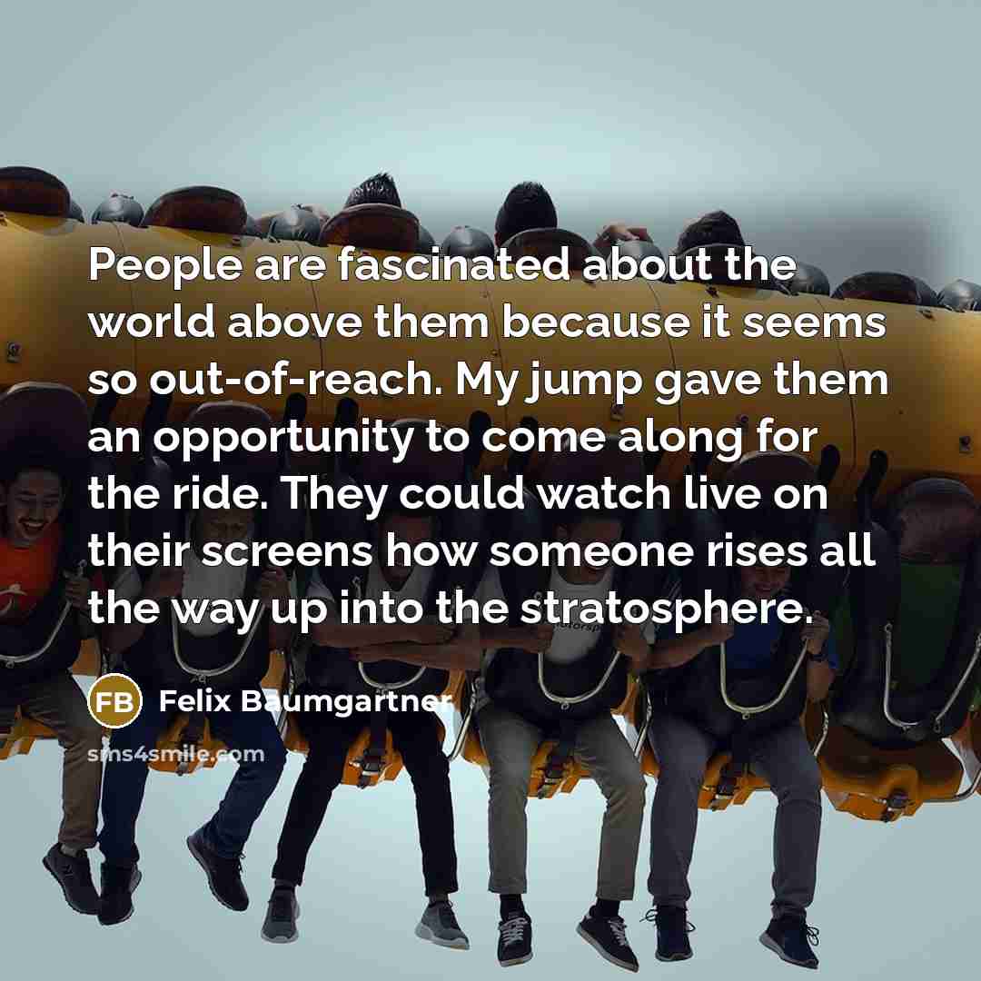 “People are fascinated about the world above them because it…” quote by Felix Baumgartner