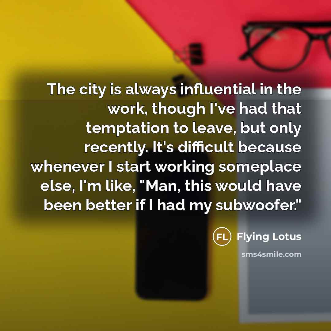 “The city is always influential in the work, though I've…” quote by Flying Lotus