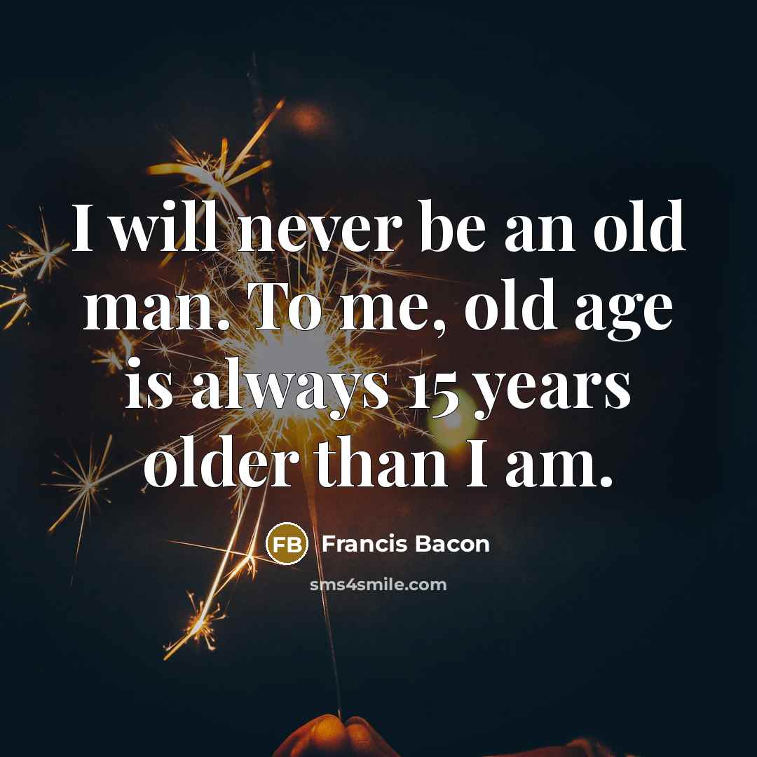“I will never be an old man. To me, old…” quote by Francis Bacon