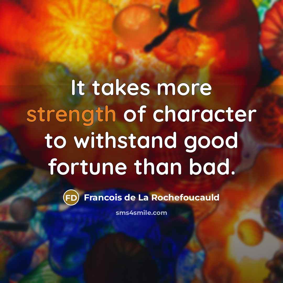 “It takes more strength of character to withstand good fortune…” quote by Francois de La Rochefoucauld