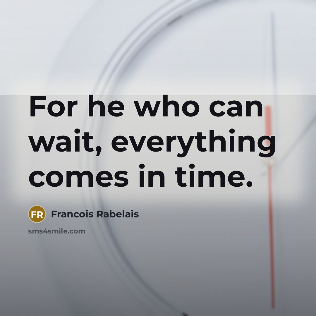 “For he who can wait, everything comes in time.” quote by Francois Rabelais