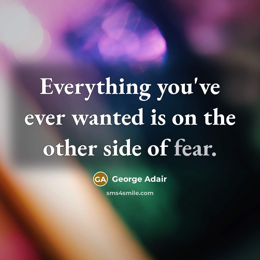 “Everything you've ever wanted is on the other side of fear.” quote by George Adair