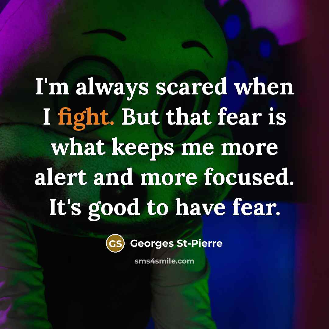 “I'm always scared when I fight. But that fear is…” quote by Georges St-Pierre