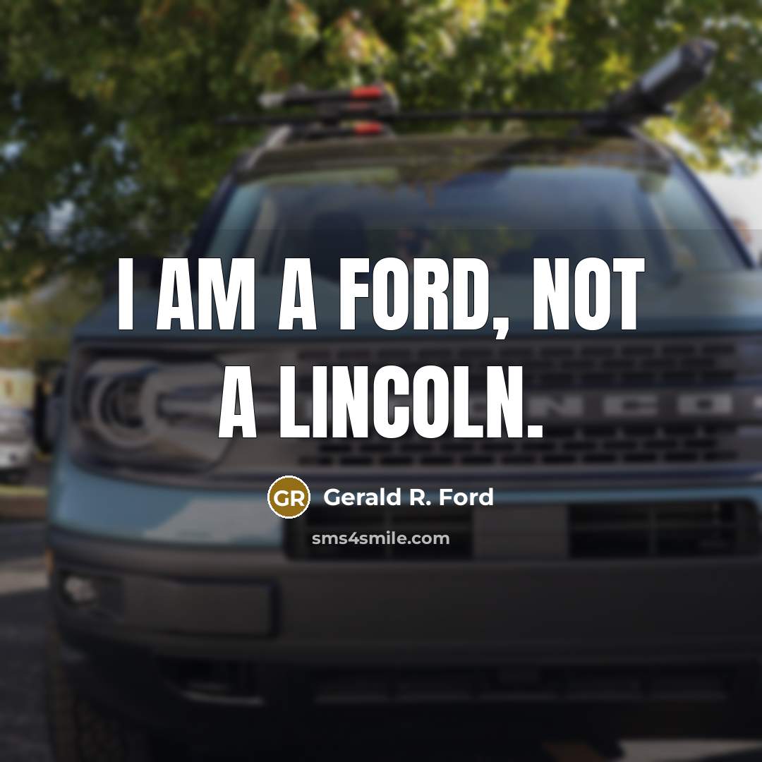 “I am a Ford, not a Lincoln.” quote by Gerald R. Ford