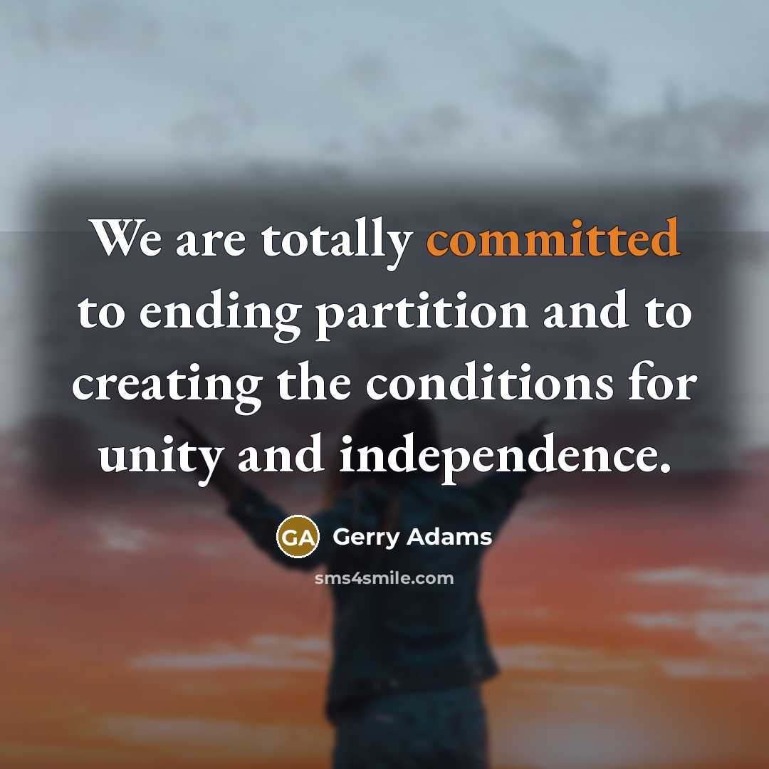 “We are totally committed to ending partition and to creating…” quote by Gerry Adams