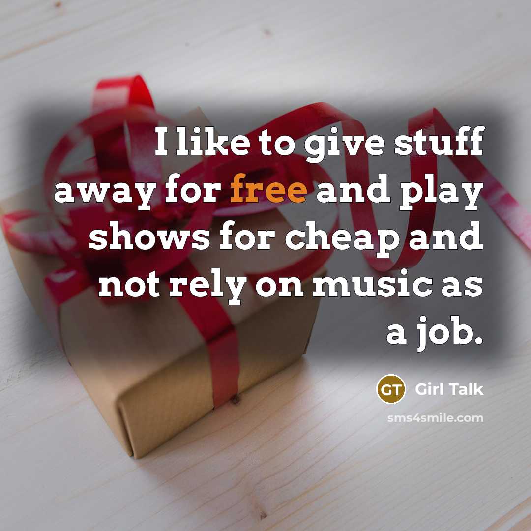 “I like to give stuff away for free and play…” quote by Girl Talk