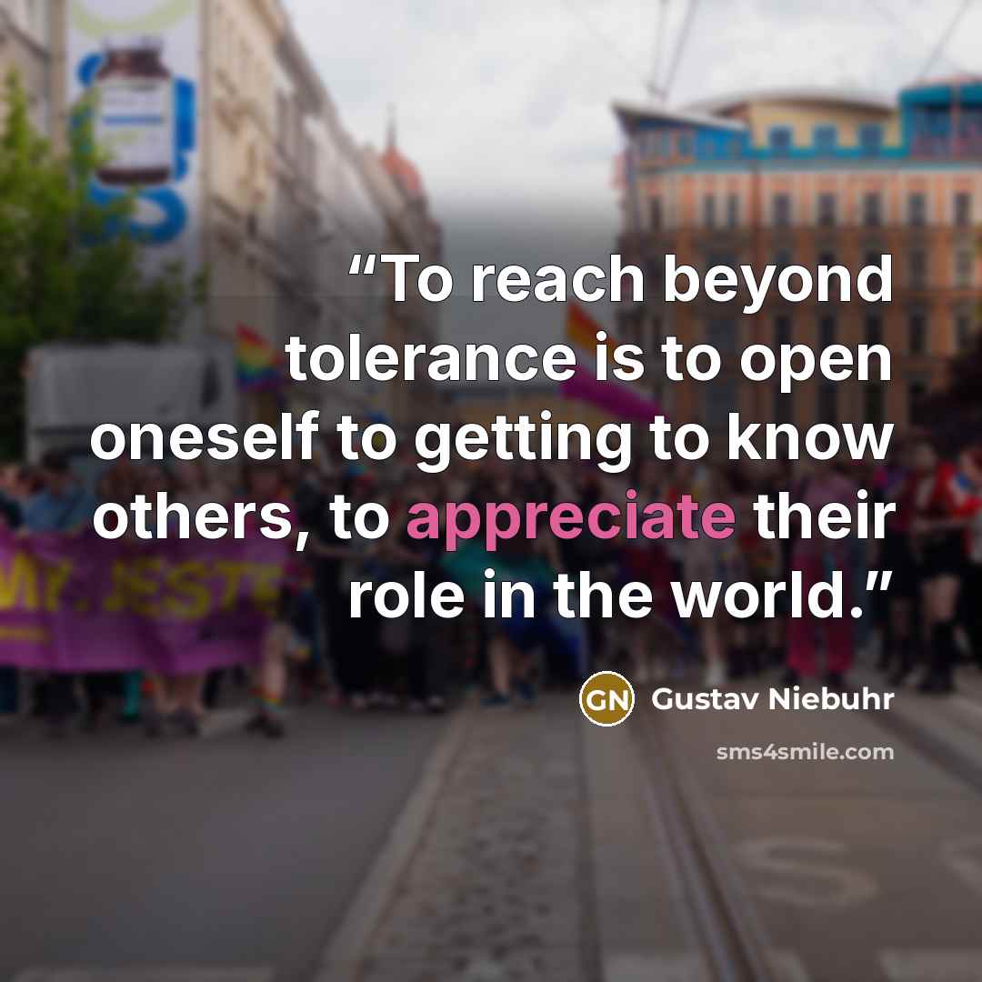 “To reach beyond tolerance is to open oneself to getting to know others, to appreciate their role in the world.” quote by Gustav Niebuhr