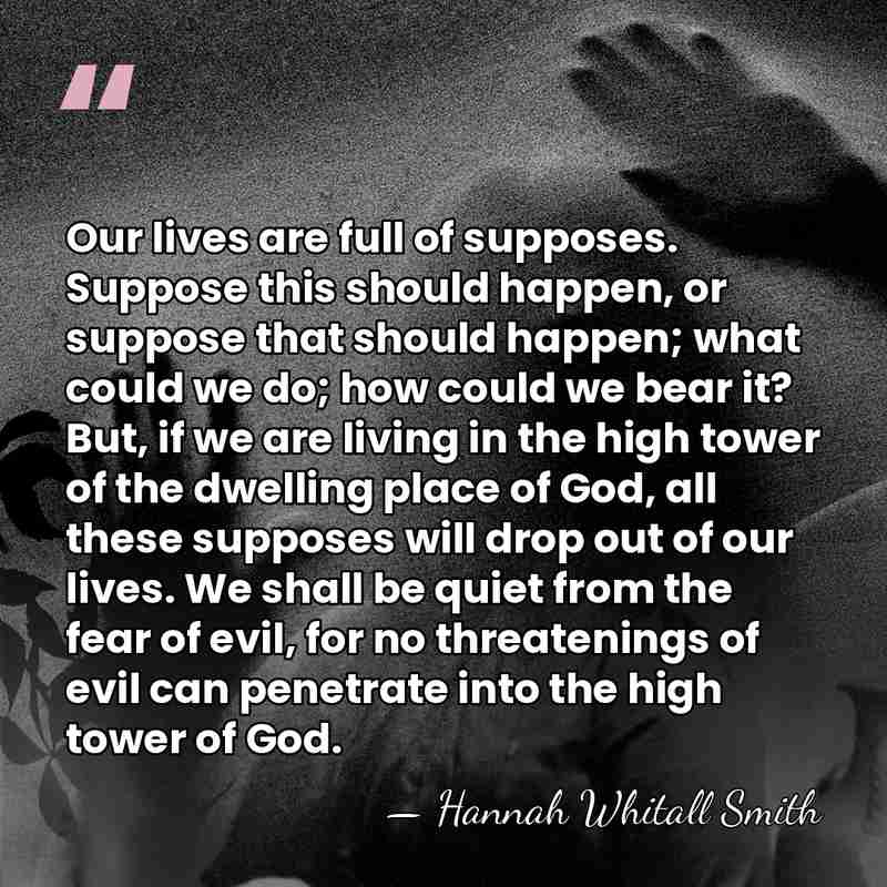 Our lives are full of supposes. Suppose this should happen, or suppose&hellip; - Hannah Whitall Smith