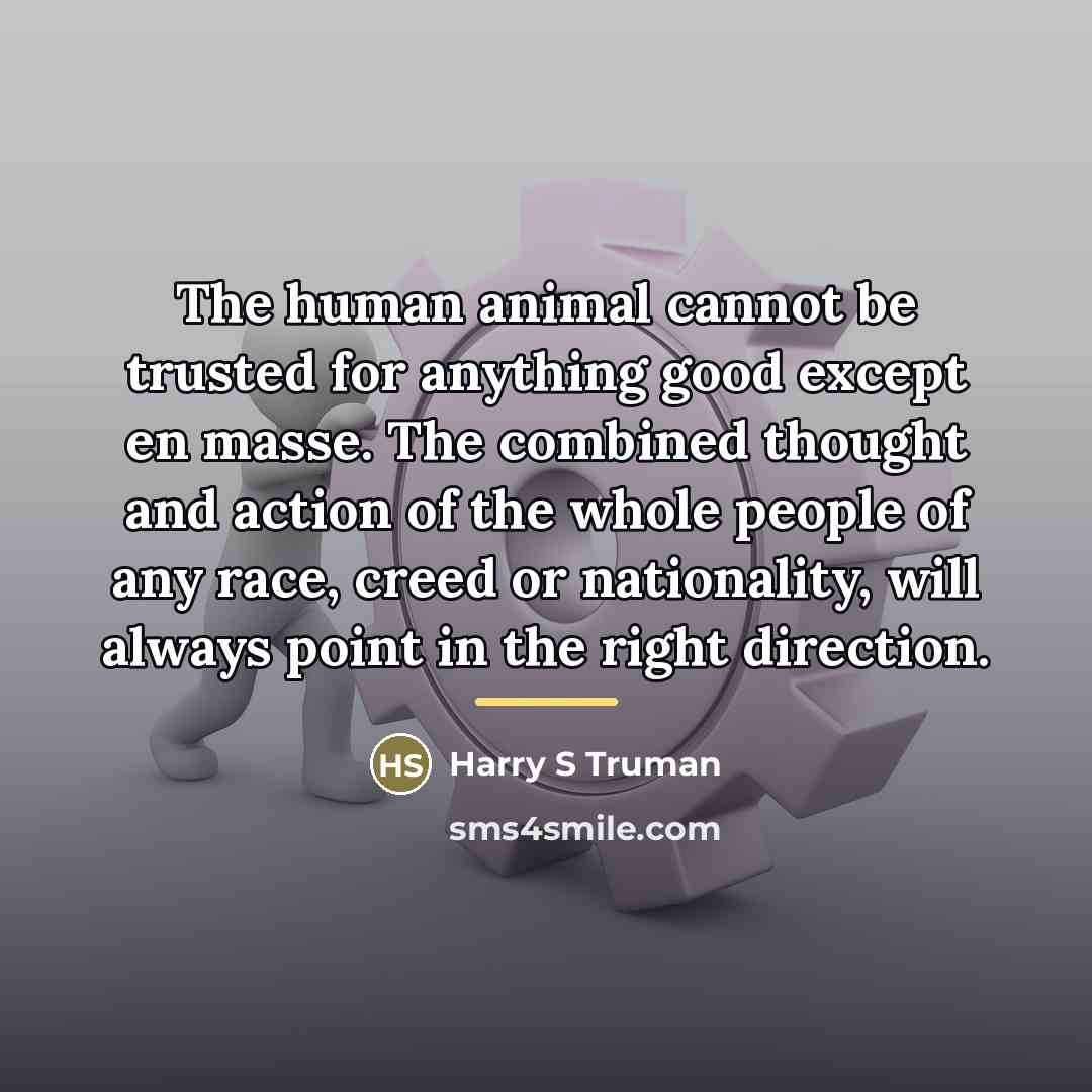 “The human animal cannot be trusted for anything good except…” quote by Harry S Truman