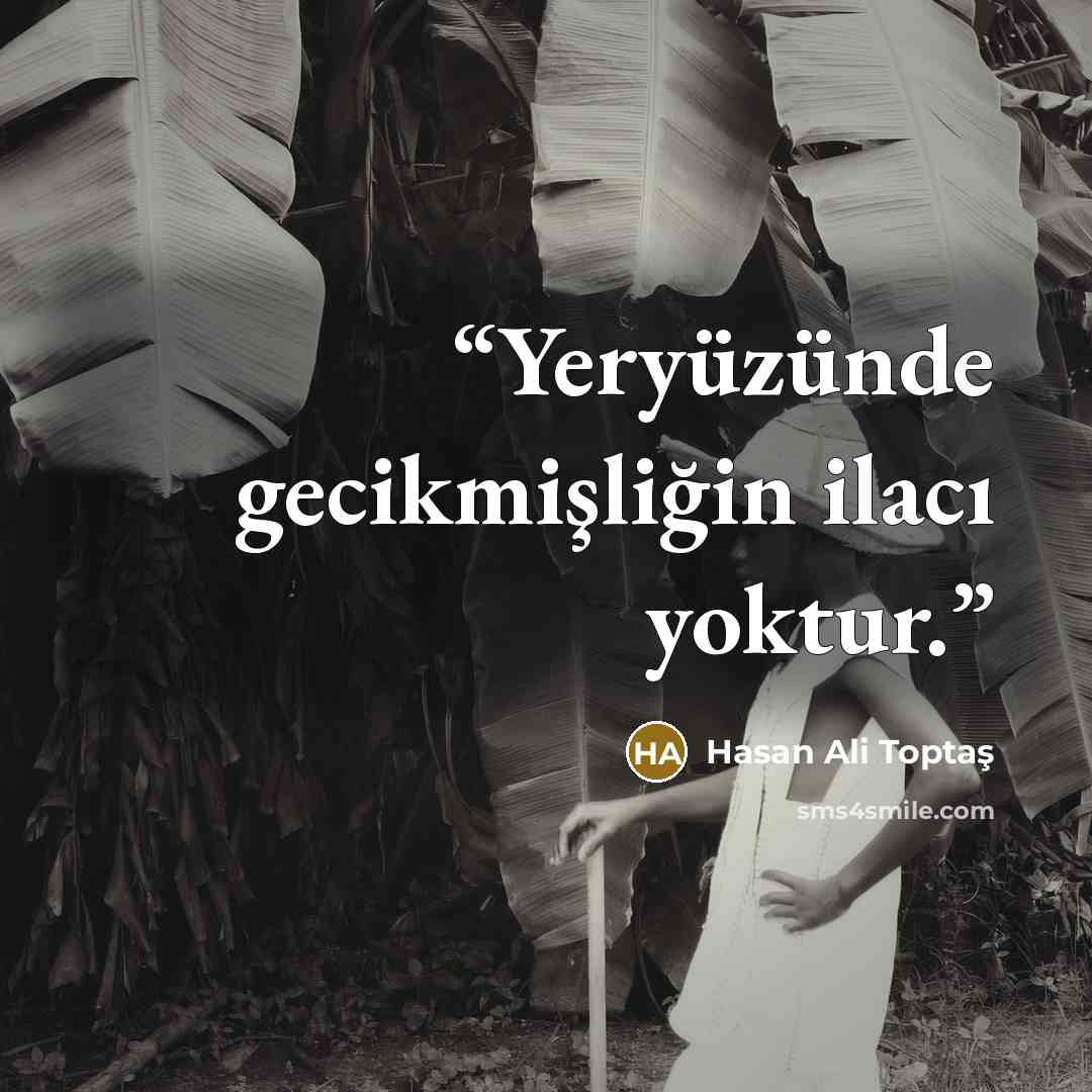 “Yeryüzünde gecikmişliğin ilacı yoktur.” quote by Hasan Ali Toptaş