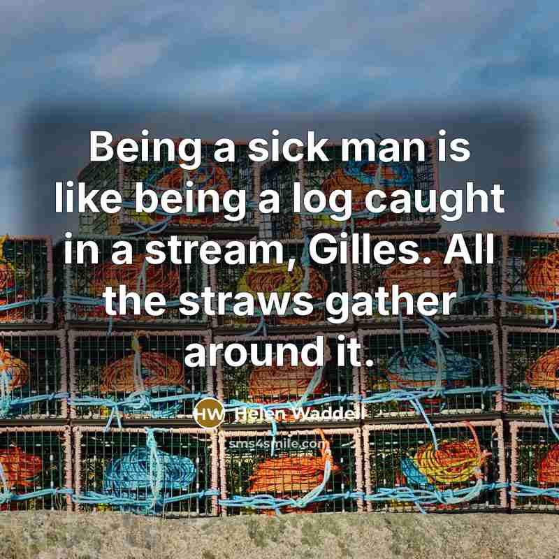 “Being a sick man is like being a log caught…” quote by Helen Waddell