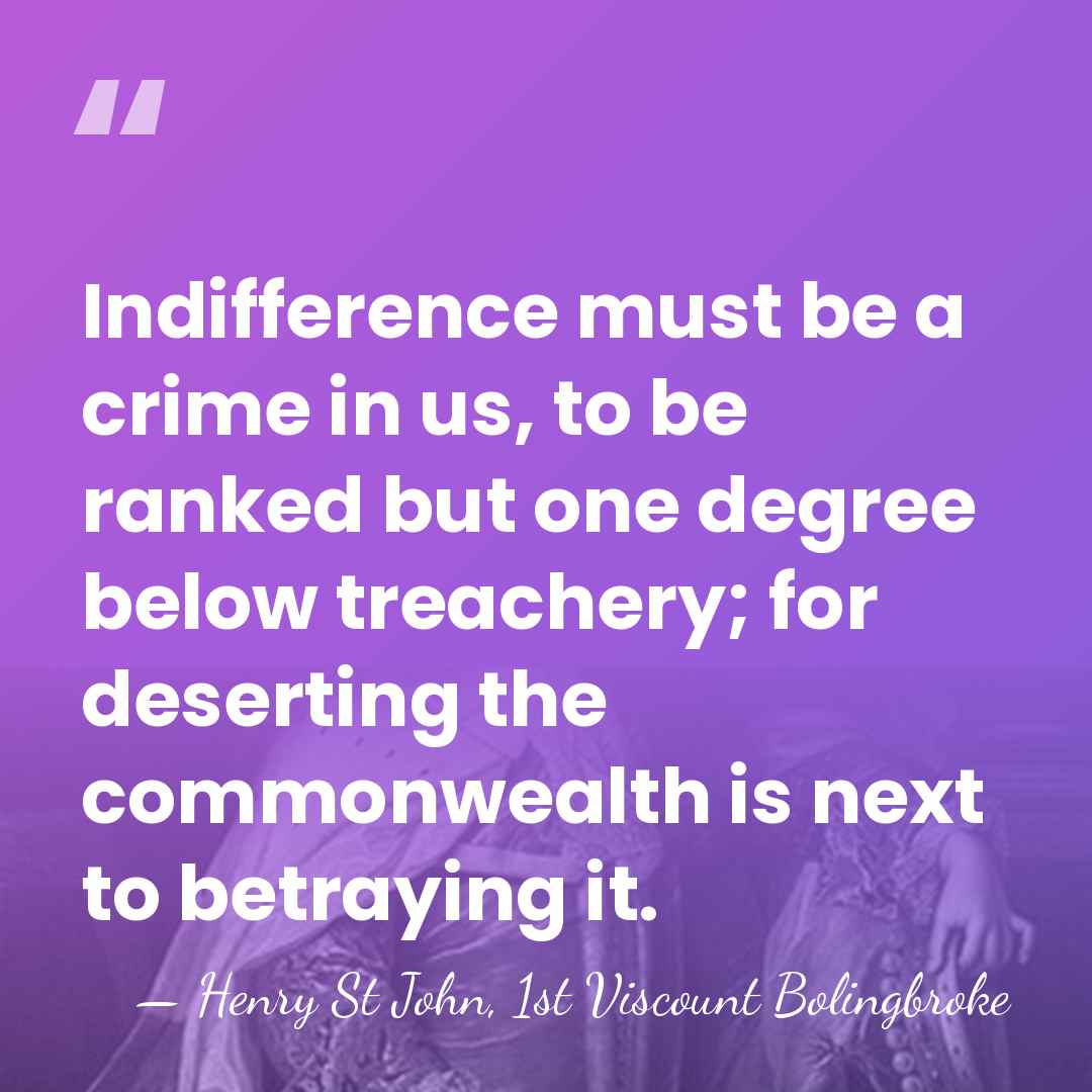 Indifference must be a crime in us, to be ranked but one&hellip; - Henry St John, 1st Viscount Bolingbroke