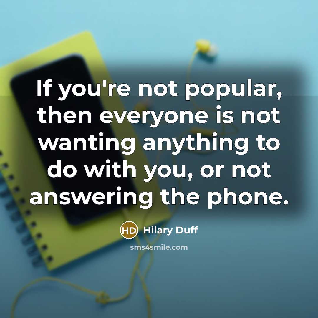 “If you're not popular, then everyone is not wanting anything…” quote by Hilary Duff