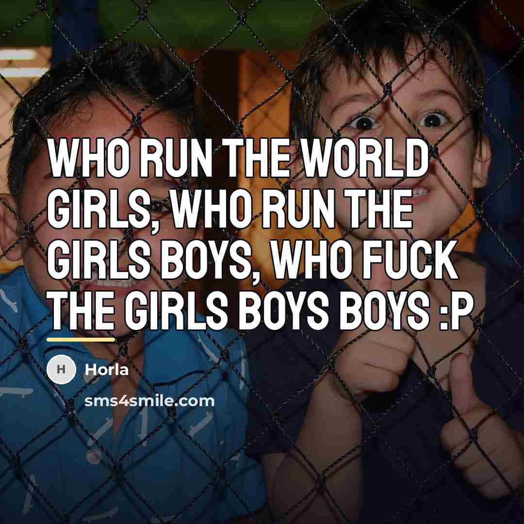 “Who run the world girls, who run the girls boys,…” quote by Horla