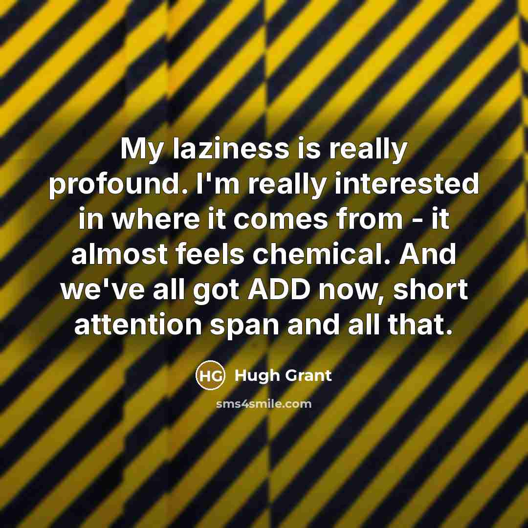 “My laziness is really profound. I'm really interested in where…” quote by Hugh Grant