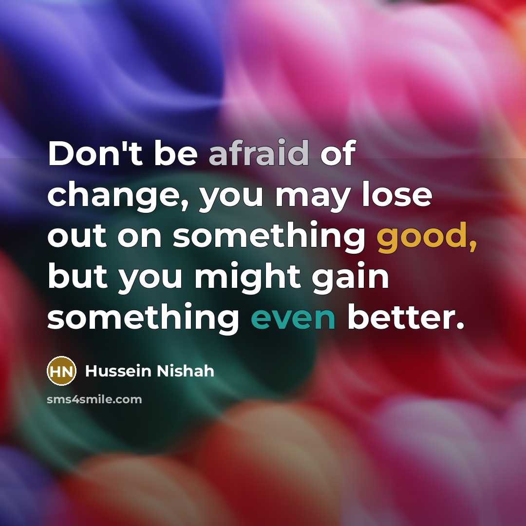 “Don't be afraid of change, you may lose out on…” quote by Hussein Nishah