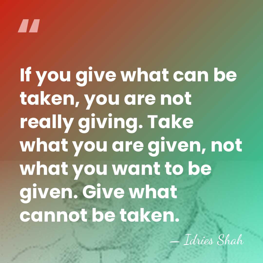 If you give what can be taken, you are not really giving.&hellip; - Idries Shah