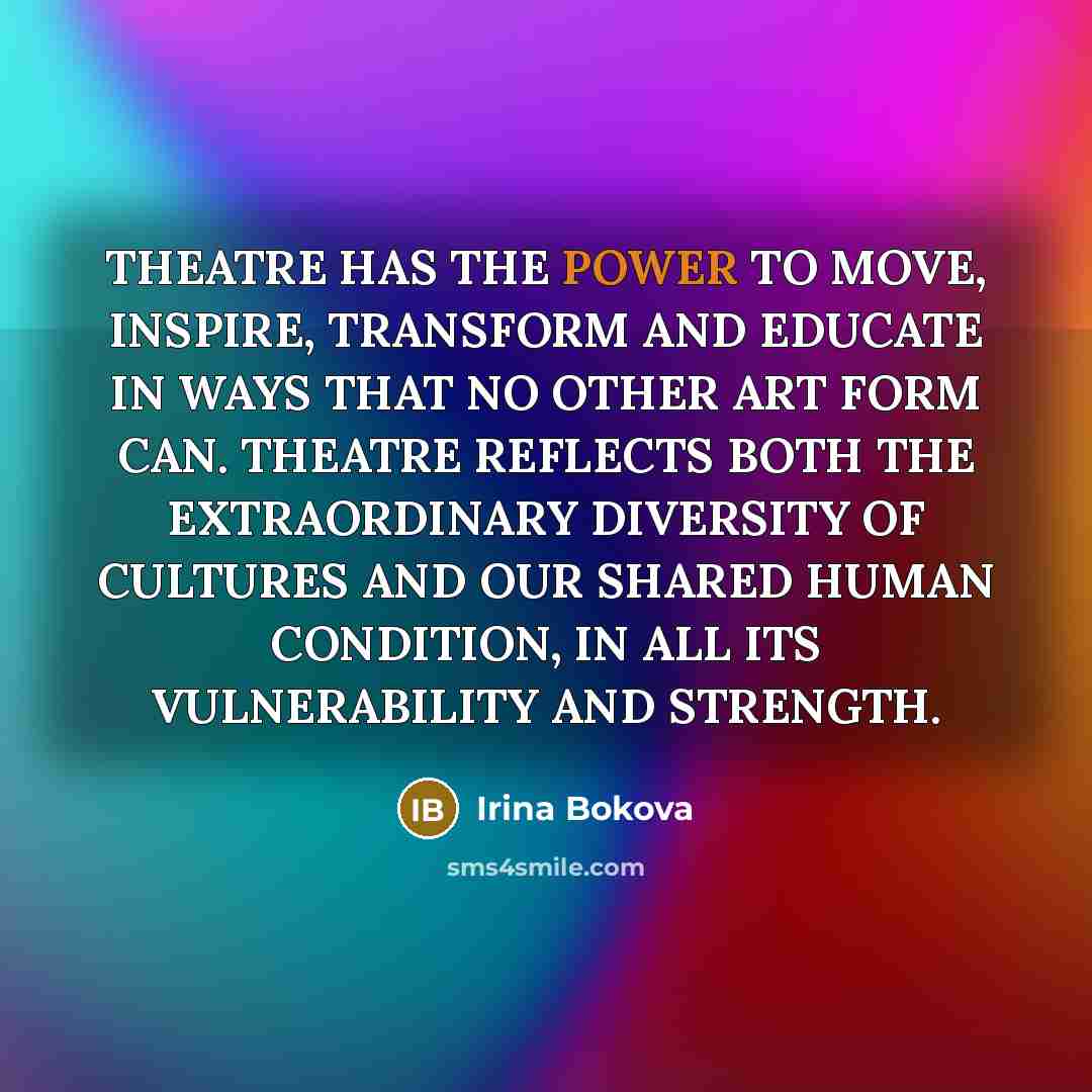 “THEATRE HAS THE POWER TO MOVE, INSPIRE, TRANSFORM AND EDUCATE…” quote by Irina Bokova
