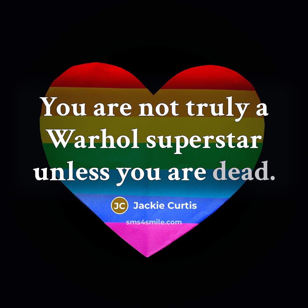 “You are not truly a Warhol superstar unless you are dead.” quote by Jackie Curtis