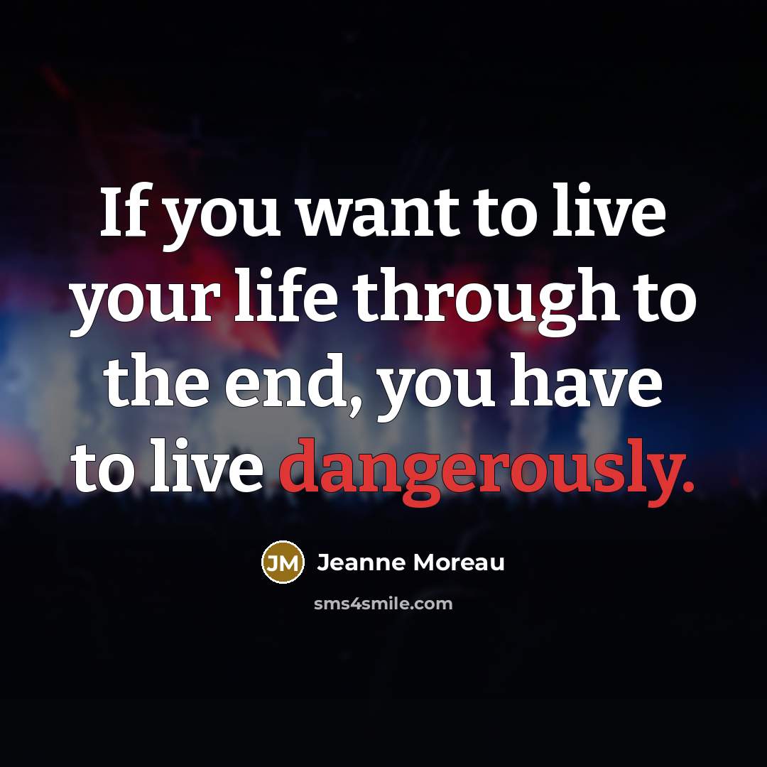 “If you want to live your life through to the end, you have to live dangerously.” quote by Jeanne Moreau