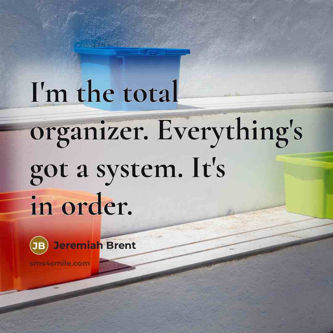 “I'm the total organizer. Everything's got a system. It's in…” quote by Jeremiah Brent