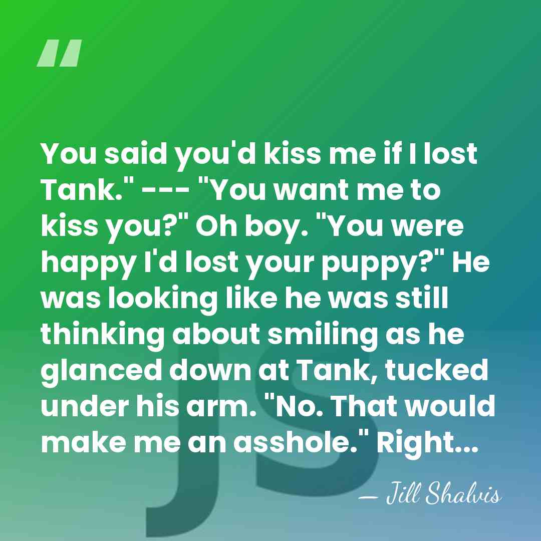 You said you'd kiss me if I lost Tank." --- "You want&hellip; - Jill Shalvis