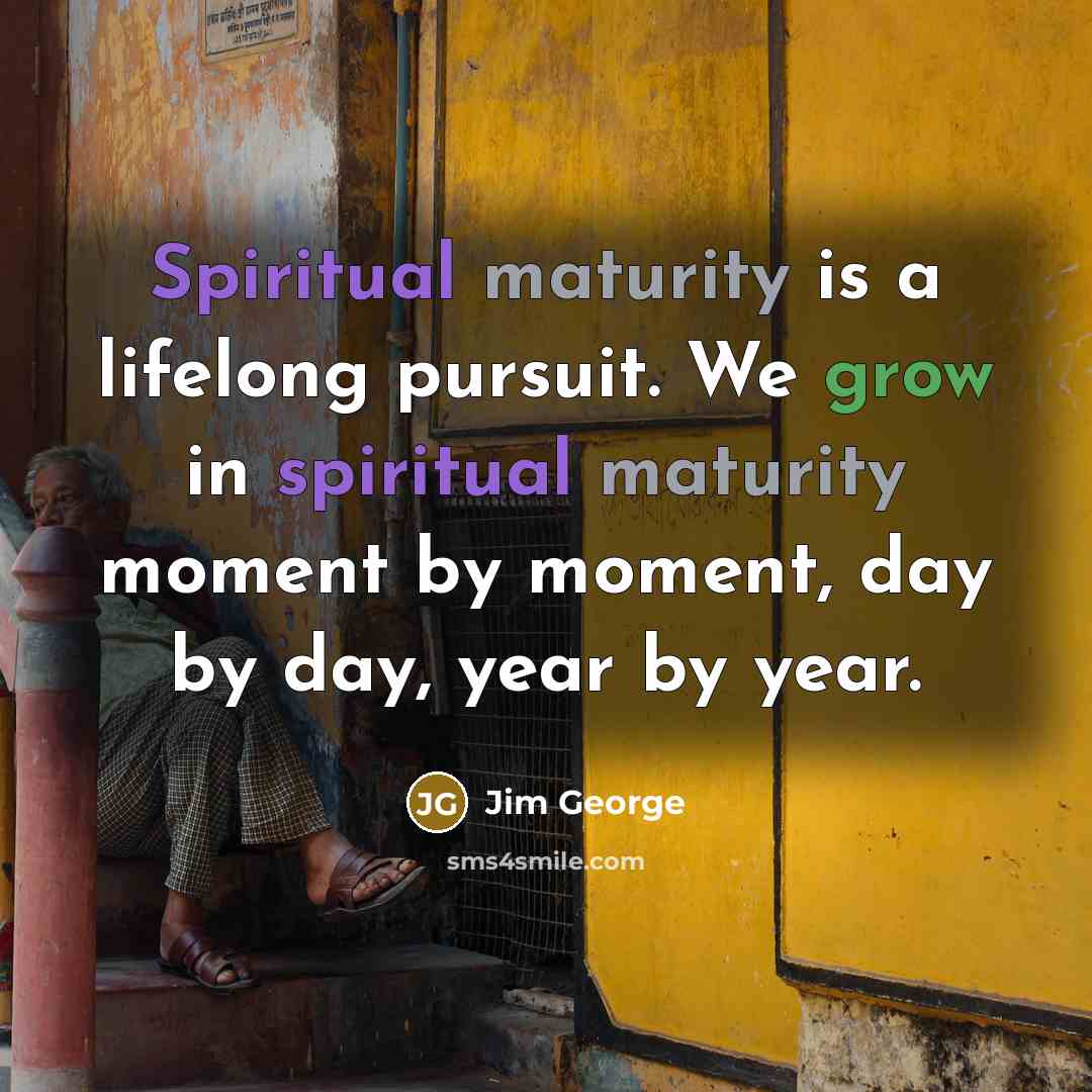 “Spiritual maturity is a lifelong pursuit. We grow in spiritual…” quote by Jim George