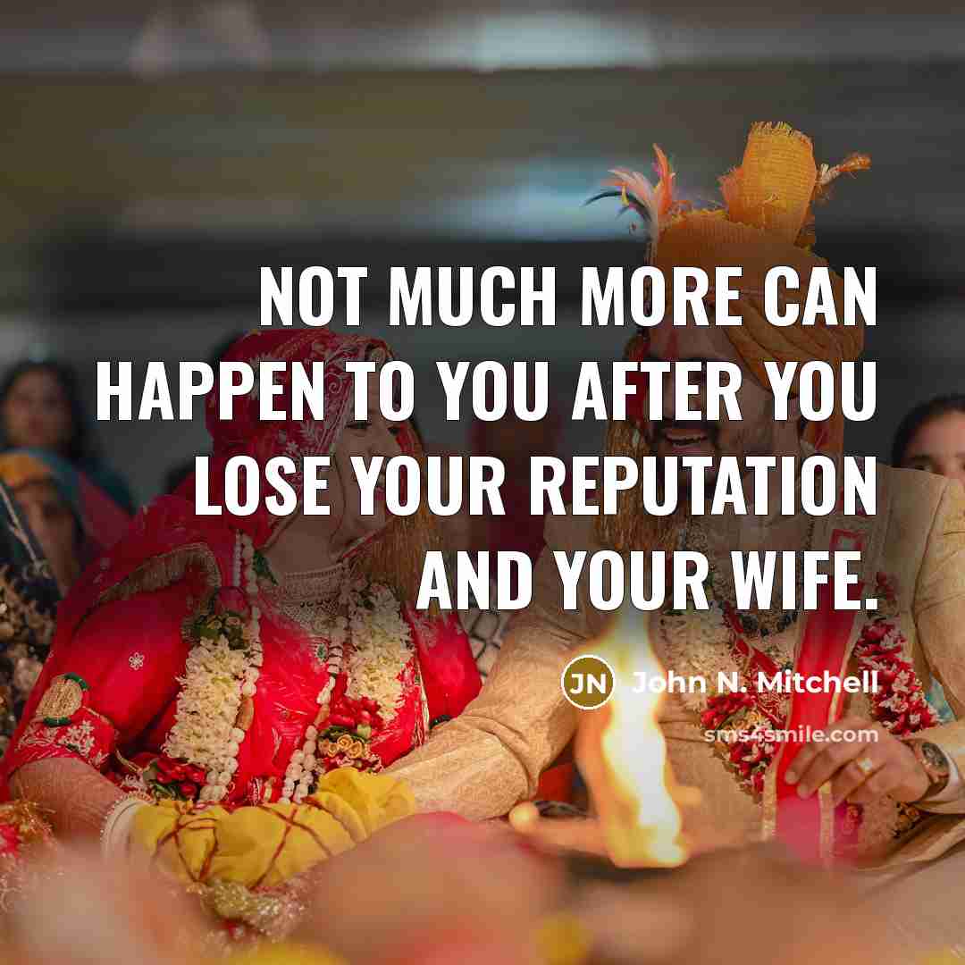 “Not much more can happen to you after you lose your reputation and your wife.” quote by John N. Mitchell