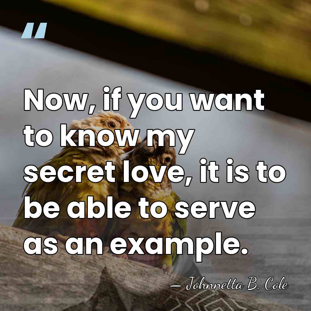Now, if you want to know my secret love, it is to&hellip; - Johnnetta B. Cole