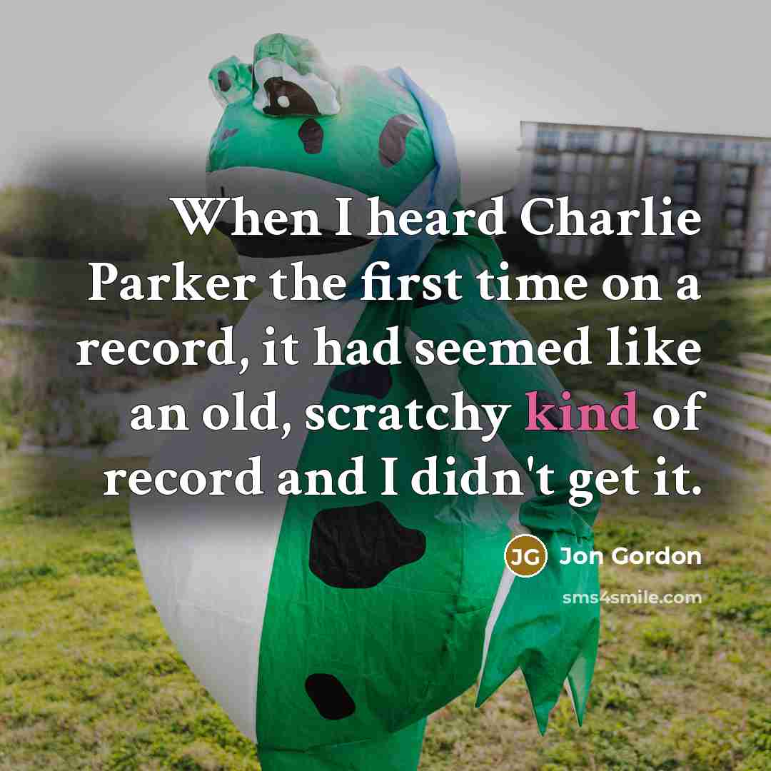 “When I heard Charlie Parker the first time on a…” quote by Jon Gordon