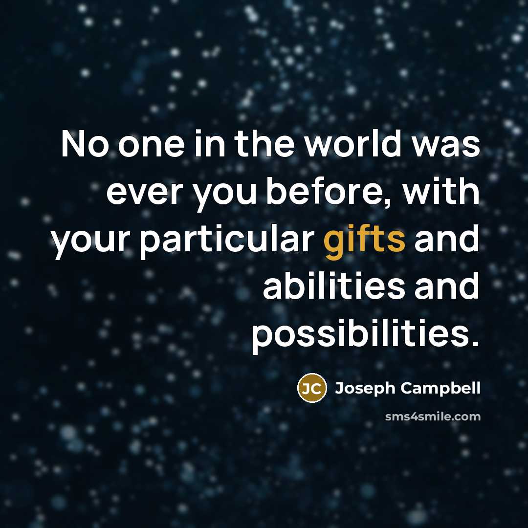 “No one in the world was ever you before, with your particular gifts and abilities and possibilities.” quote by Joseph Campbell