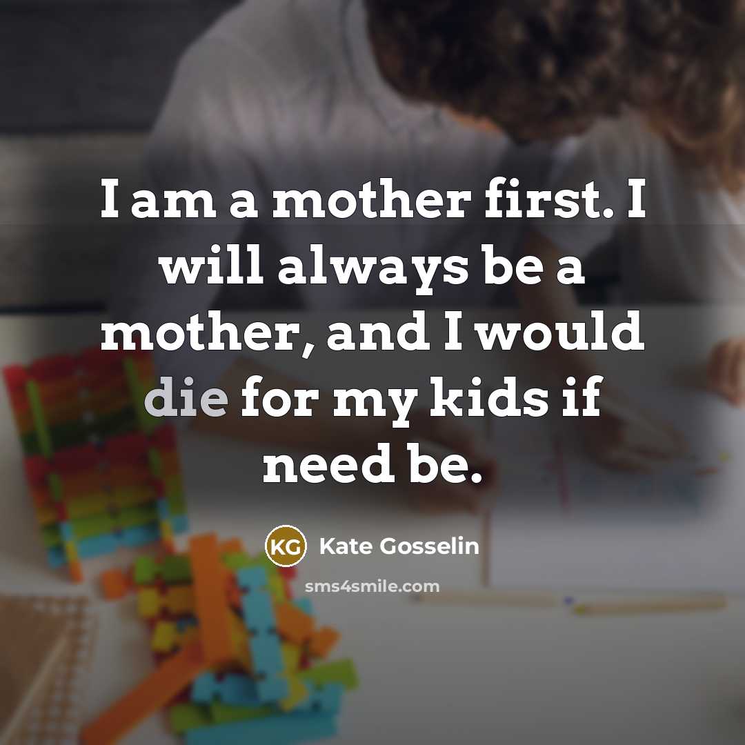 “I am a mother first. I will always be a…” quote by Kate Gosselin
