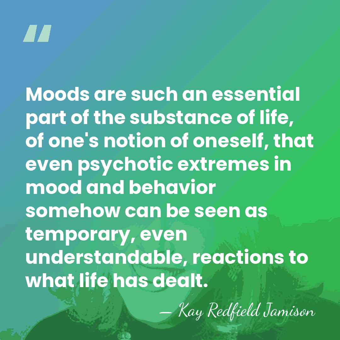 Moods are such an essential part of the substance of life, of&hellip; - Kay Redfield Jamison
