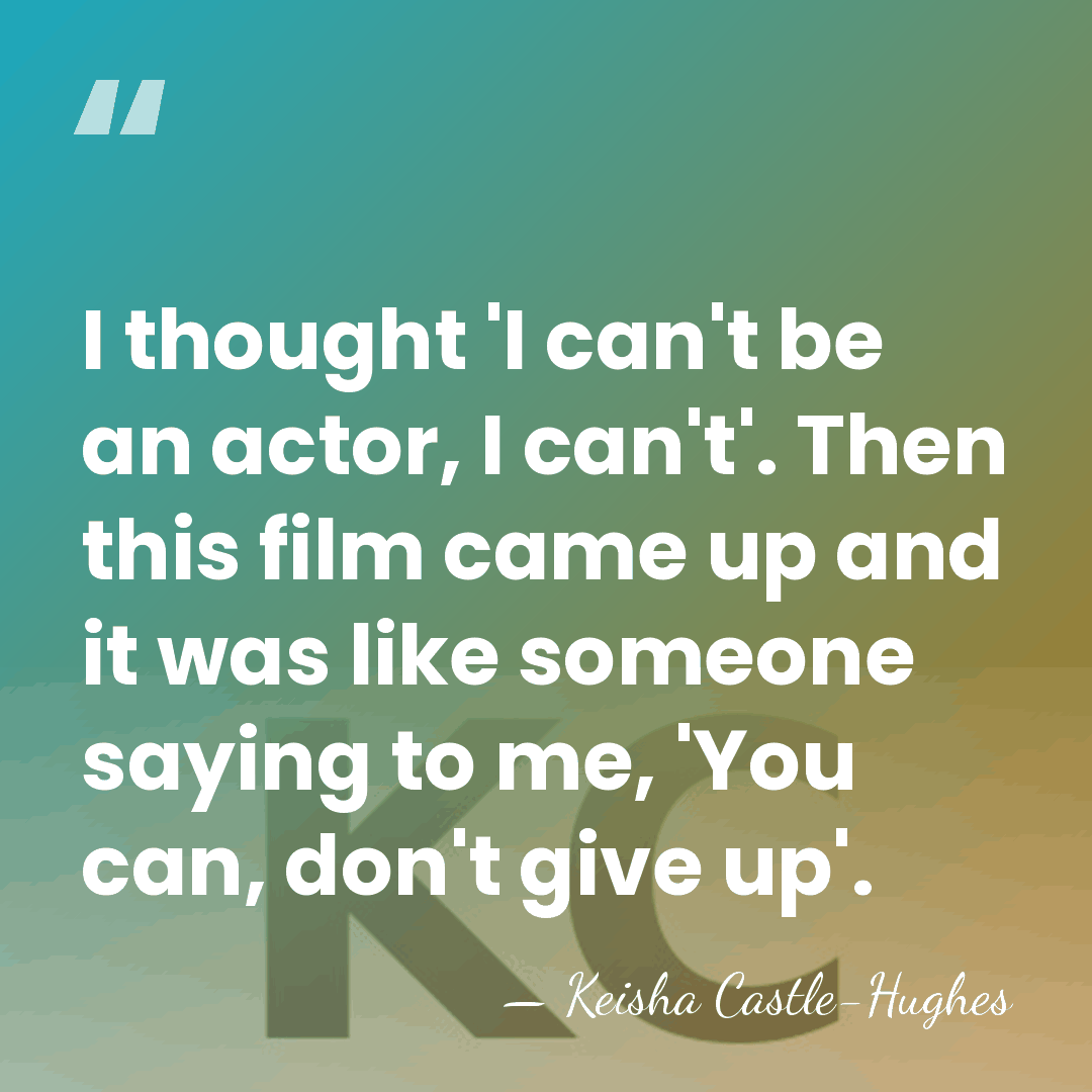 I thought 'I can't be an actor, I can't'. Then this film&hellip; - Keisha Castle-Hughes