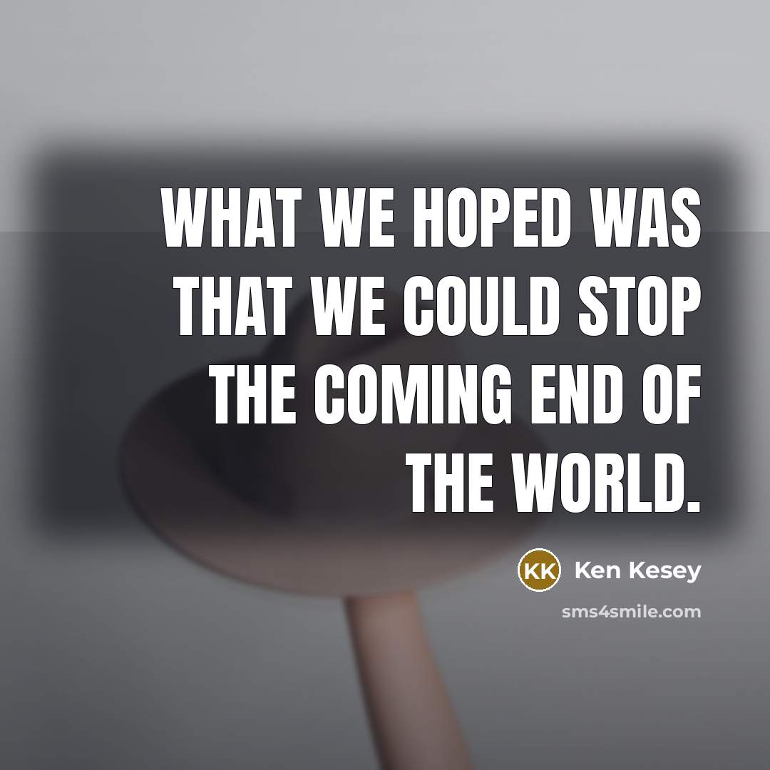 “What we hoped was that we could stop the coming…” quote by Ken Kesey