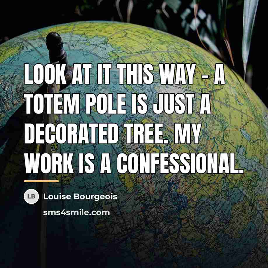 “Look at it this way - a totem pole is…” quote by Louise Bourgeois