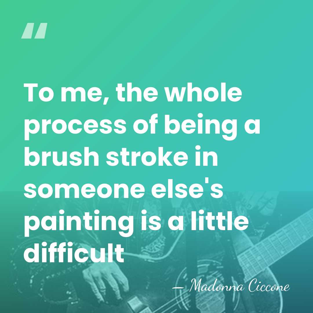 To me, the whole process of being a brush stroke in someone&hellip; - Madonna Ciccone