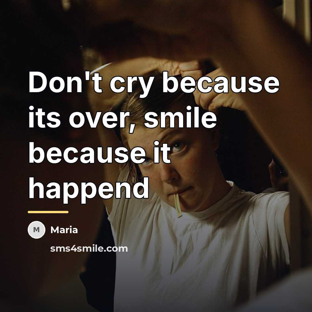 “Don't cry because its over, smile because it happend…” quote by Maria