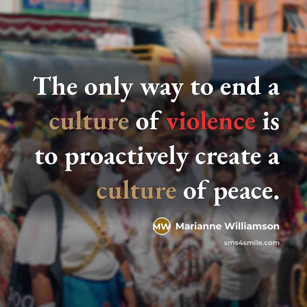 “The only way to end a culture of violence is…” quote by Marianne Williamson