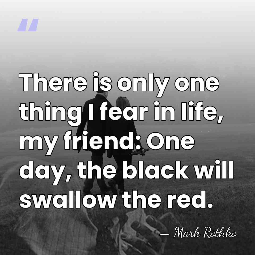 There is only one thing I fear in life, my friend: One&hellip; - Mark Rothko