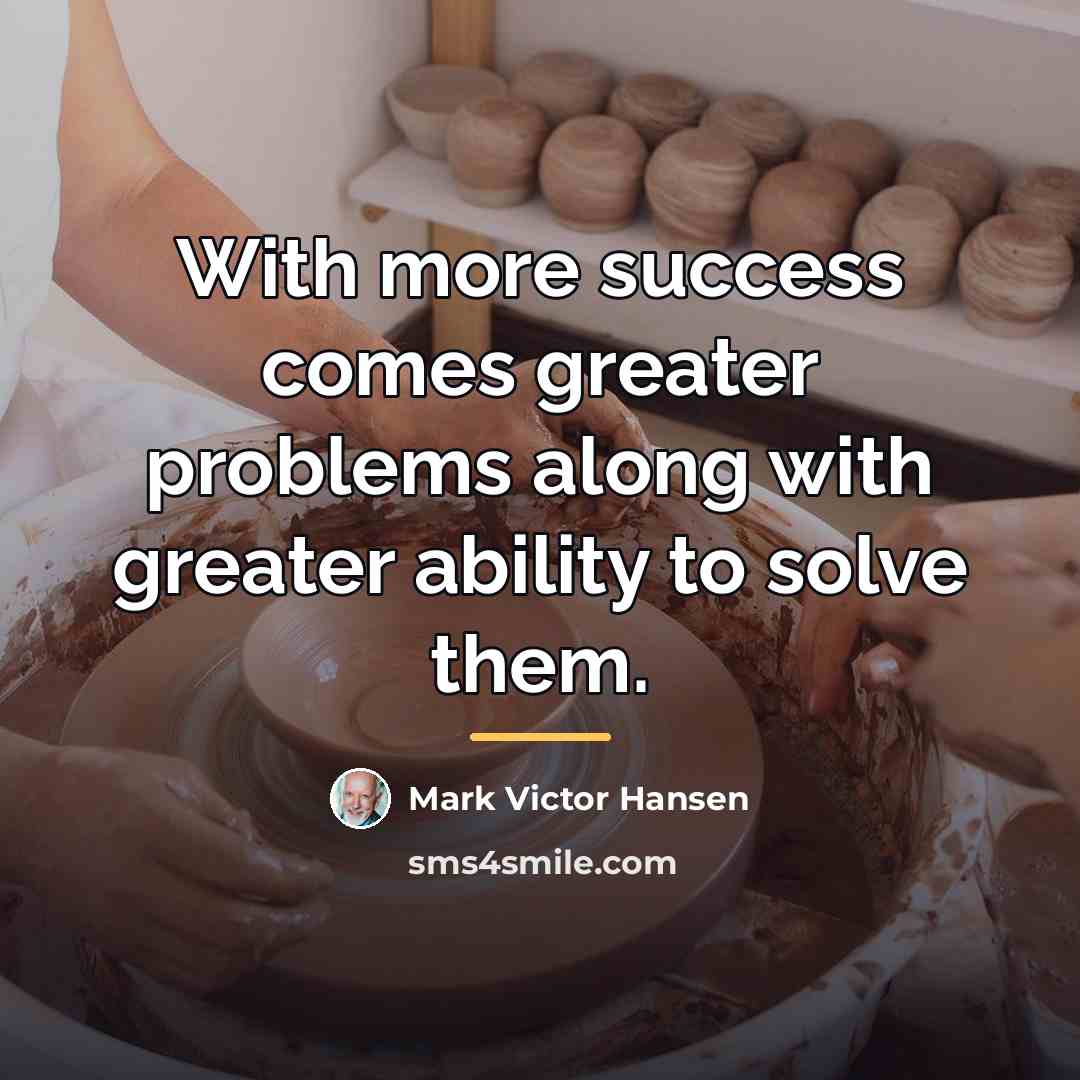 “With more success comes greater problems along with greater ability…” quote by Mark Victor Hansen