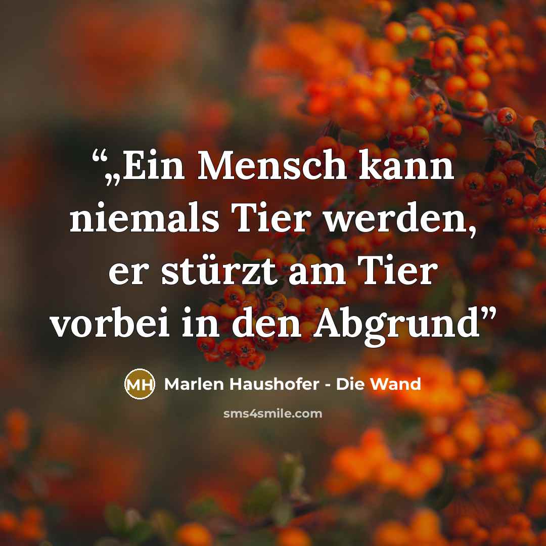 “„Ein Mensch kann niemals Tier werden, er stürzt am Tier vorbei in den Abgrund” quote by Marlen Haushofer - Die Wand