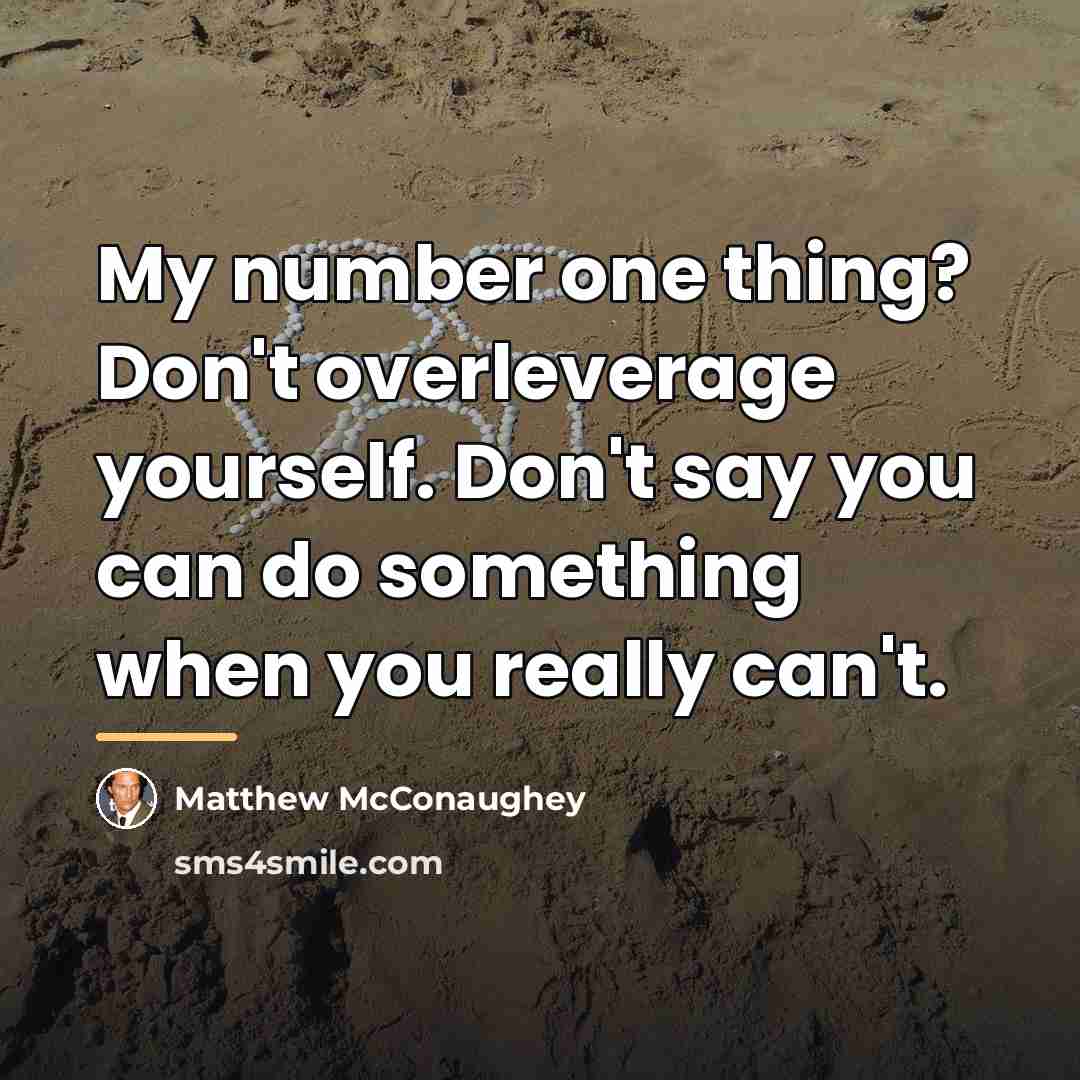 “My number one thing? Don't overleverage yourself. Don't say you…” quote by Matthew McConaughey